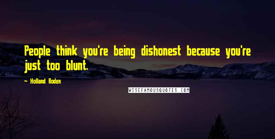 Holland Roden Quotes: People think you're being dishonest because you're just too blunt.