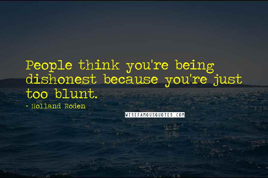 Holland Roden Quotes: People think you're being dishonest because you're just too blunt.