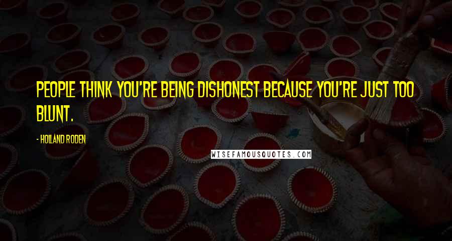Holland Roden Quotes: People think you're being dishonest because you're just too blunt.