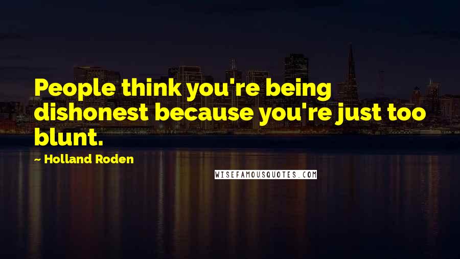 Holland Roden Quotes: People think you're being dishonest because you're just too blunt.