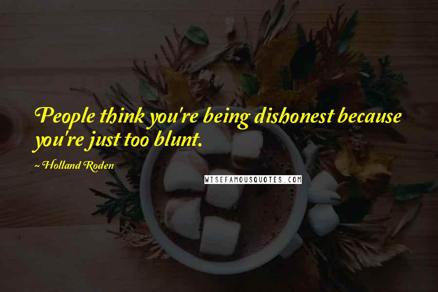 Holland Roden Quotes: People think you're being dishonest because you're just too blunt.
