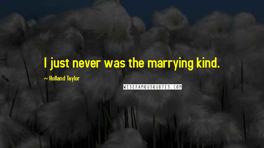 Holland Taylor Quotes: I just never was the marrying kind.