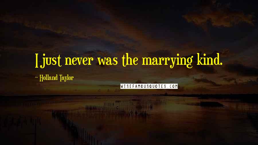 Holland Taylor Quotes: I just never was the marrying kind.