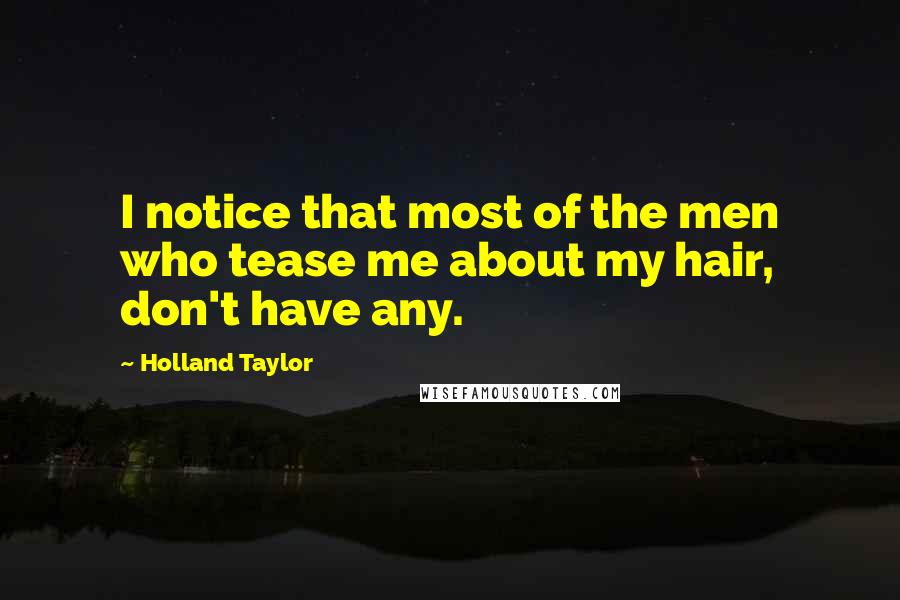Holland Taylor Quotes: I notice that most of the men who tease me about my hair, don't have any.