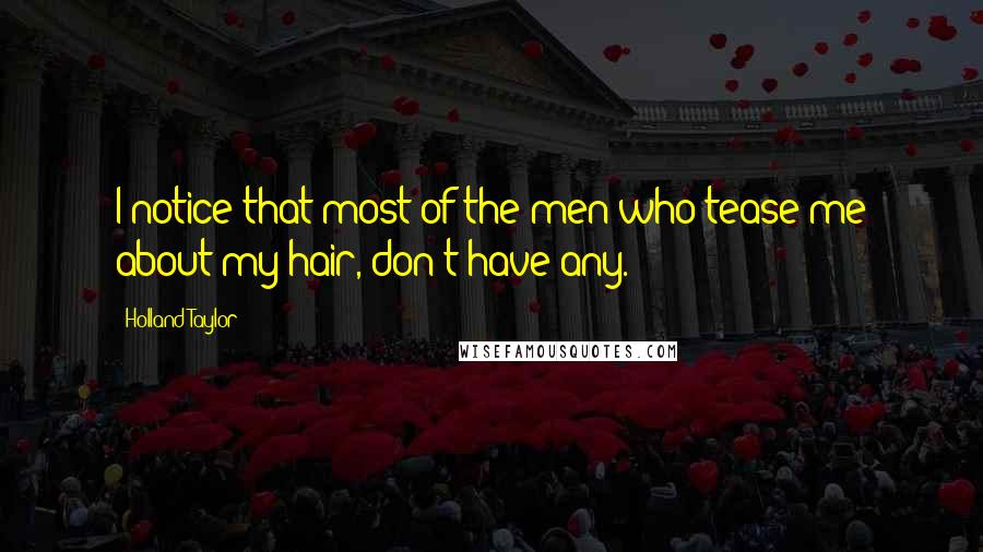 Holland Taylor Quotes: I notice that most of the men who tease me about my hair, don't have any.