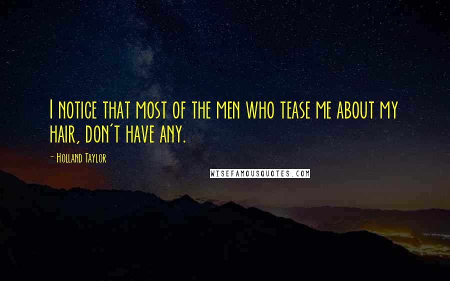 Holland Taylor Quotes: I notice that most of the men who tease me about my hair, don't have any.