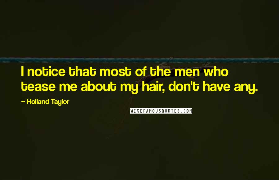 Holland Taylor Quotes: I notice that most of the men who tease me about my hair, don't have any.