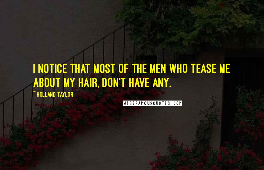 Holland Taylor Quotes: I notice that most of the men who tease me about my hair, don't have any.