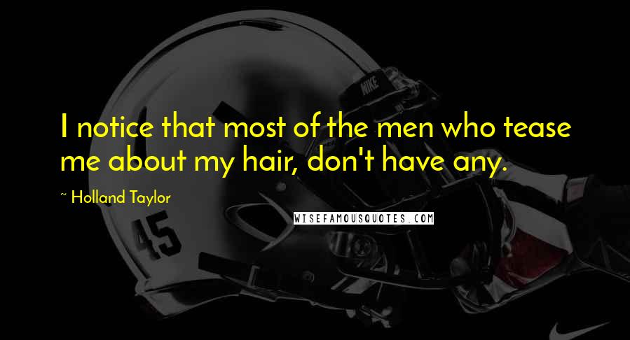 Holland Taylor Quotes: I notice that most of the men who tease me about my hair, don't have any.