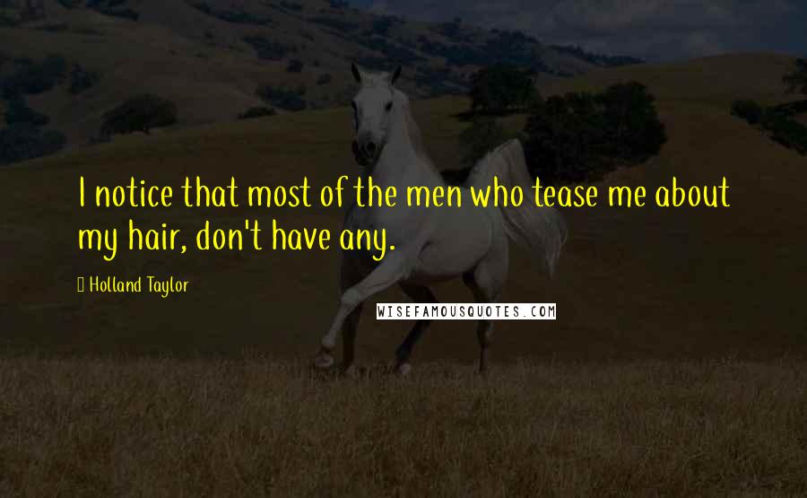 Holland Taylor Quotes: I notice that most of the men who tease me about my hair, don't have any.