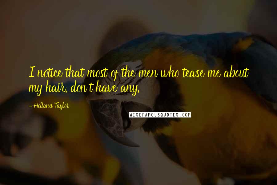 Holland Taylor Quotes: I notice that most of the men who tease me about my hair, don't have any.