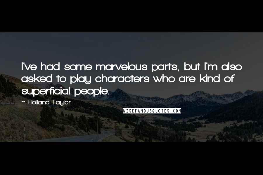 Holland Taylor Quotes: I've had some marvelous parts, but I'm also asked to play characters who are kind of superficial people.