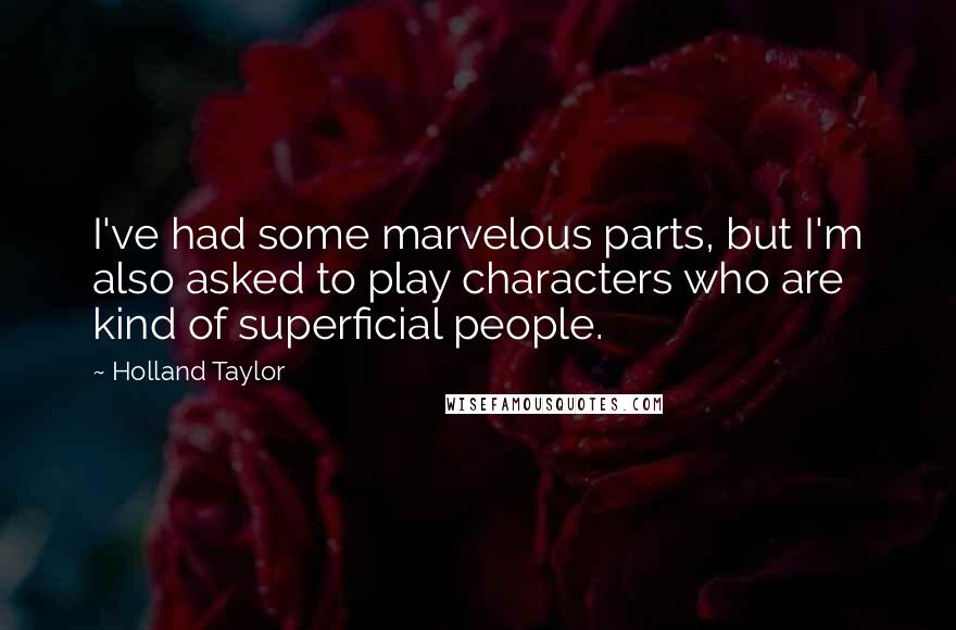 Holland Taylor Quotes: I've had some marvelous parts, but I'm also asked to play characters who are kind of superficial people.