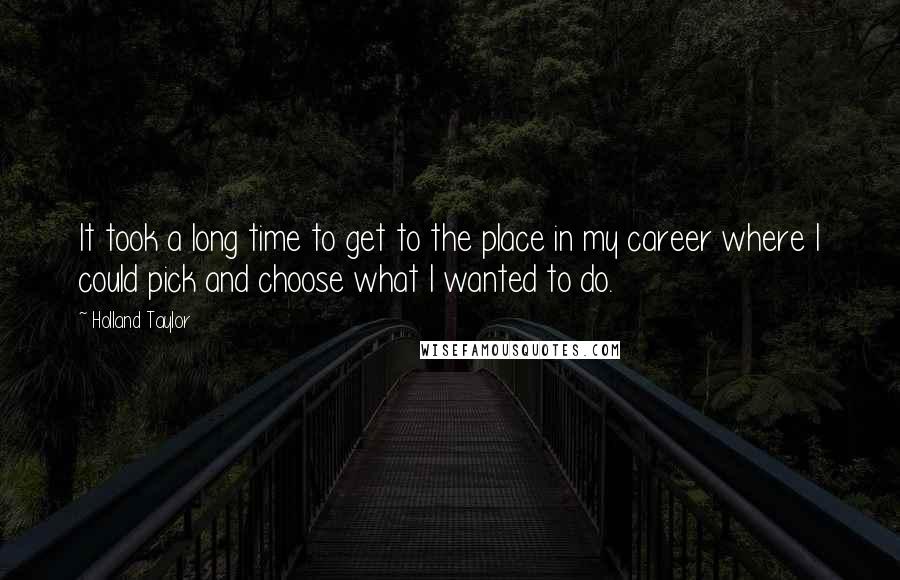 Holland Taylor Quotes: It took a long time to get to the place in my career where I could pick and choose what I wanted to do.