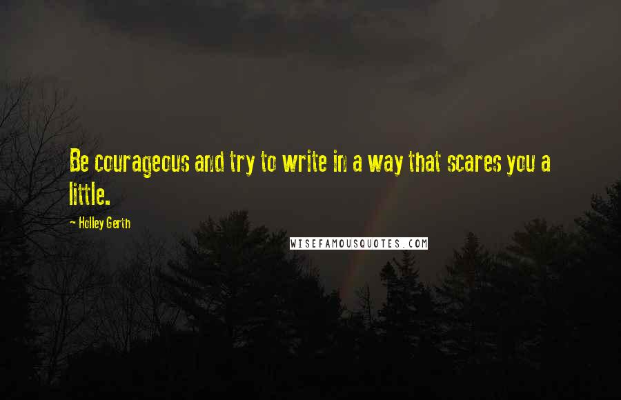 Holley Gerth Quotes: Be courageous and try to write in a way that scares you a little.