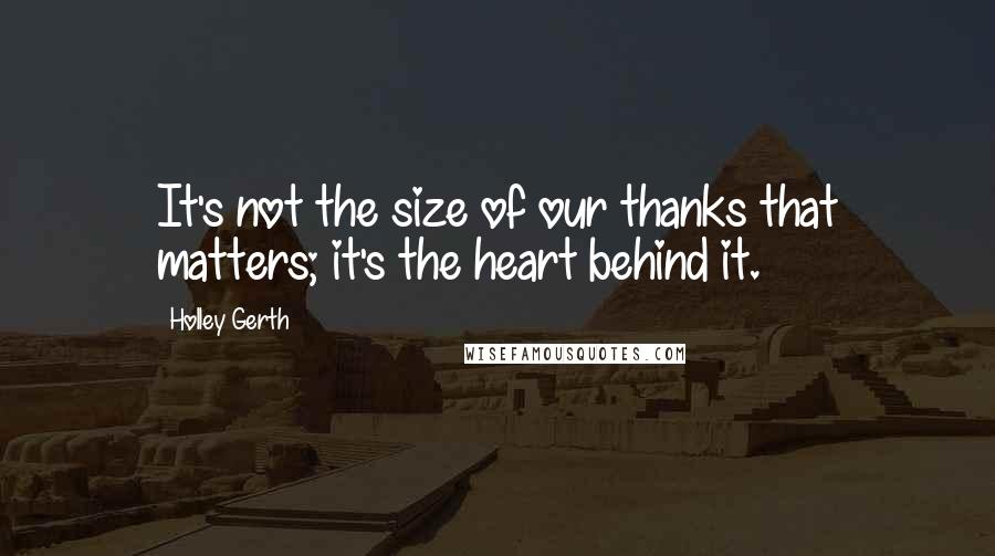 Holley Gerth Quotes: It's not the size of our thanks that matters; it's the heart behind it.