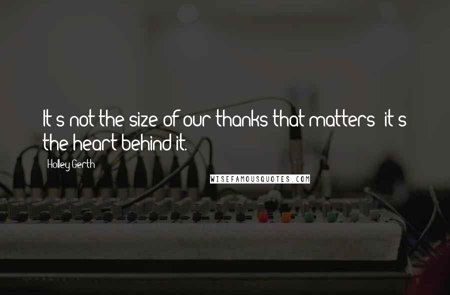 Holley Gerth Quotes: It's not the size of our thanks that matters; it's the heart behind it.