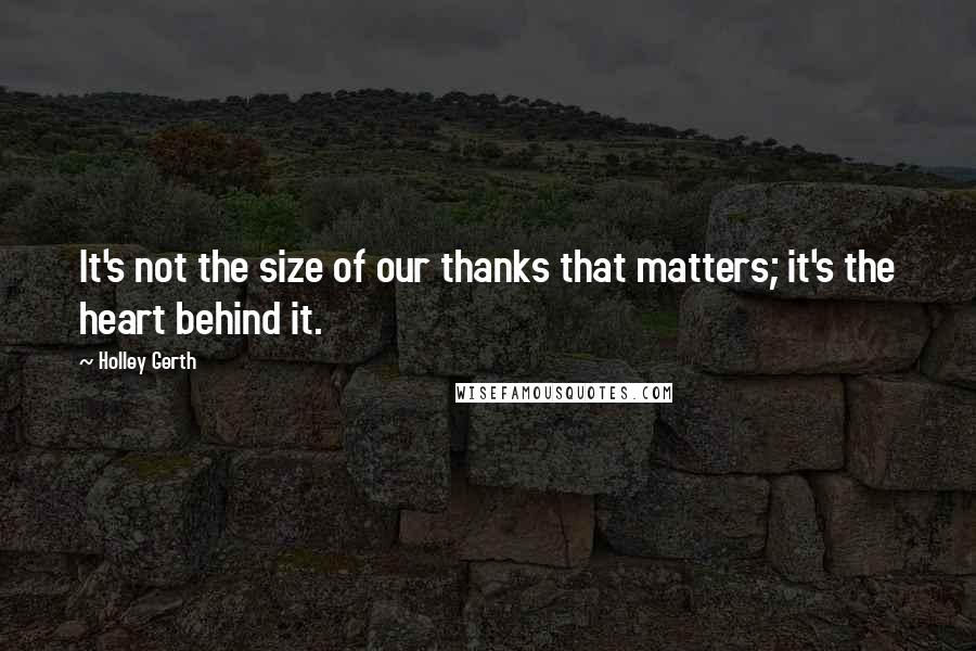 Holley Gerth Quotes: It's not the size of our thanks that matters; it's the heart behind it.