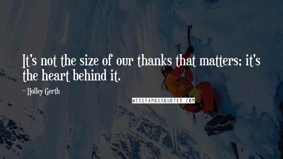 Holley Gerth Quotes: It's not the size of our thanks that matters; it's the heart behind it.