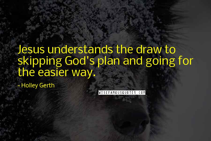 Holley Gerth Quotes: Jesus understands the draw to skipping God's plan and going for the easier way.