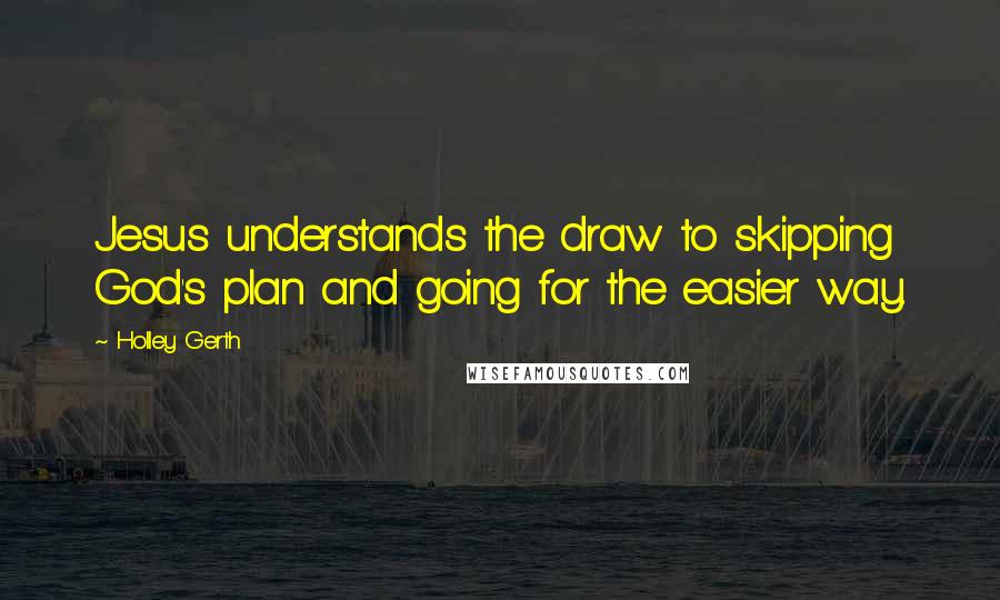 Holley Gerth Quotes: Jesus understands the draw to skipping God's plan and going for the easier way.