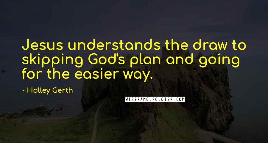 Holley Gerth Quotes: Jesus understands the draw to skipping God's plan and going for the easier way.
