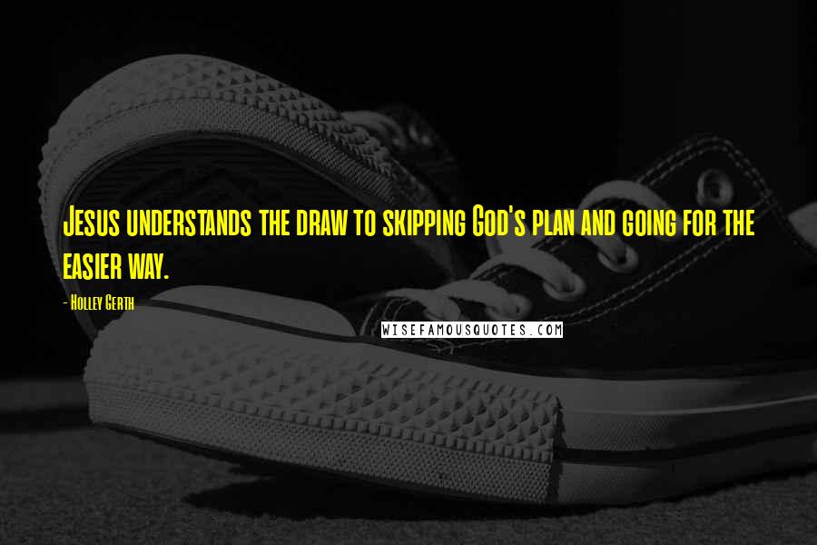 Holley Gerth Quotes: Jesus understands the draw to skipping God's plan and going for the easier way.