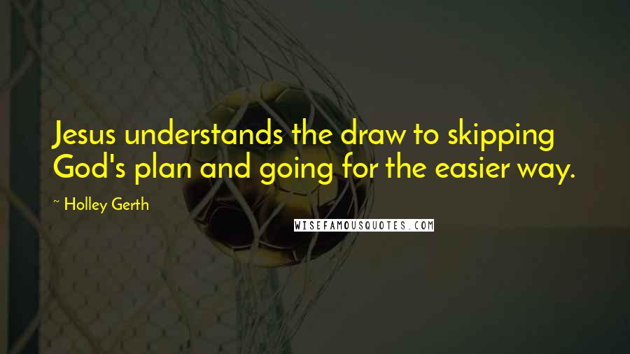 Holley Gerth Quotes: Jesus understands the draw to skipping God's plan and going for the easier way.