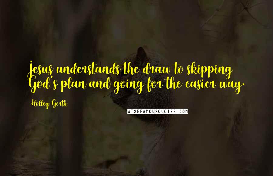Holley Gerth Quotes: Jesus understands the draw to skipping God's plan and going for the easier way.