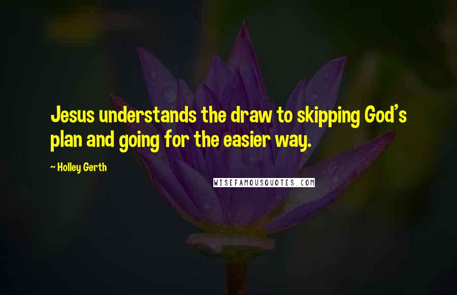 Holley Gerth Quotes: Jesus understands the draw to skipping God's plan and going for the easier way.