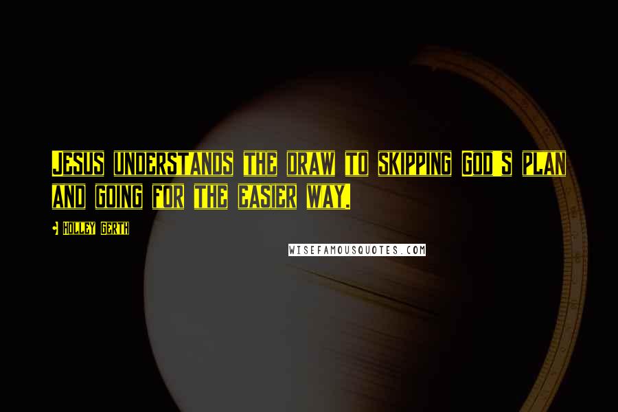 Holley Gerth Quotes: Jesus understands the draw to skipping God's plan and going for the easier way.