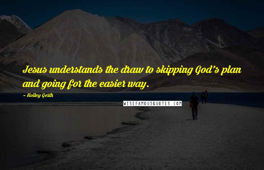 Holley Gerth Quotes: Jesus understands the draw to skipping God's plan and going for the easier way.