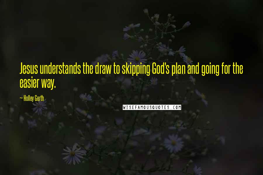Holley Gerth Quotes: Jesus understands the draw to skipping God's plan and going for the easier way.