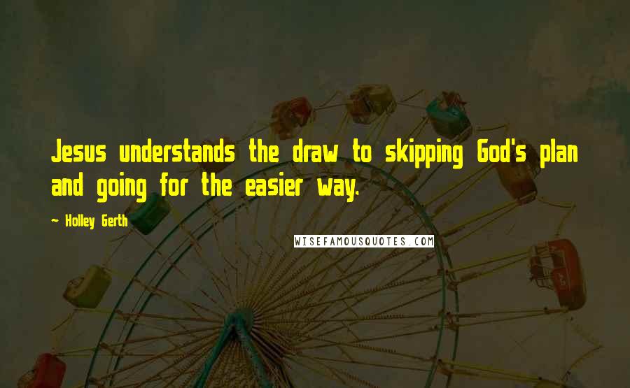 Holley Gerth Quotes: Jesus understands the draw to skipping God's plan and going for the easier way.
