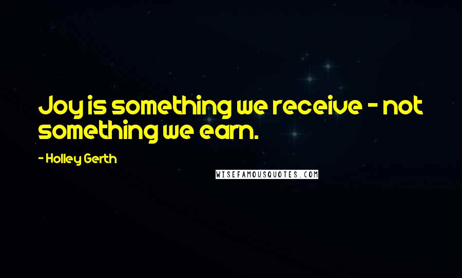 Holley Gerth Quotes: Joy is something we receive - not something we earn.