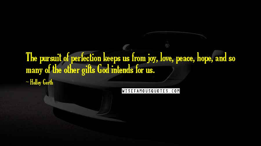 Holley Gerth Quotes: The pursuit of perfection keeps us from joy, love, peace, hope, and so many of the other gifts God intends for us.