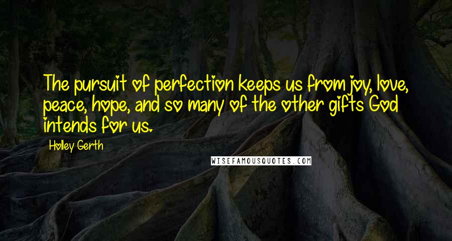 Holley Gerth Quotes: The pursuit of perfection keeps us from joy, love, peace, hope, and so many of the other gifts God intends for us.