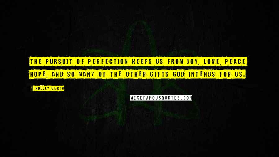 Holley Gerth Quotes: The pursuit of perfection keeps us from joy, love, peace, hope, and so many of the other gifts God intends for us.