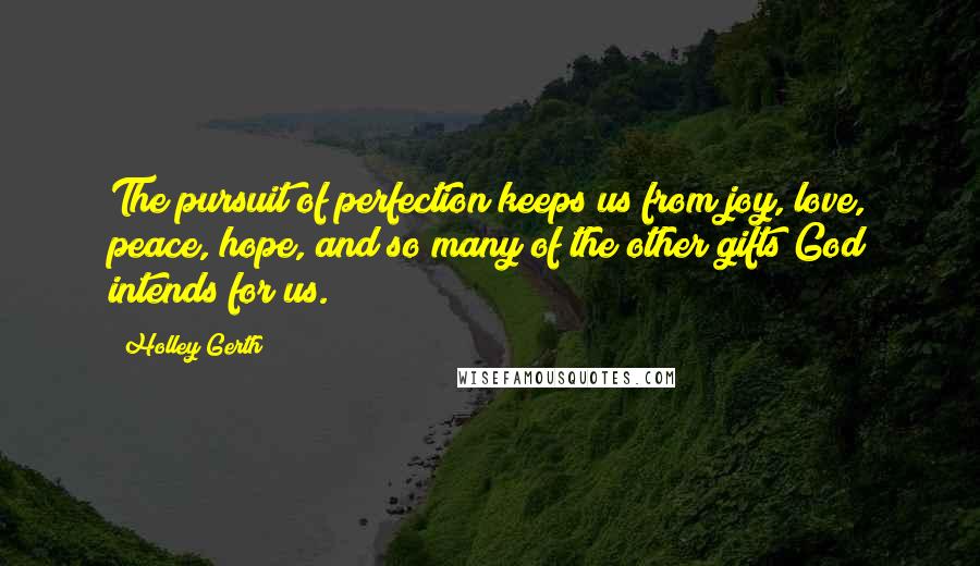 Holley Gerth Quotes: The pursuit of perfection keeps us from joy, love, peace, hope, and so many of the other gifts God intends for us.