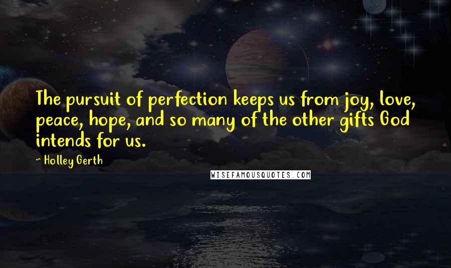 Holley Gerth Quotes: The pursuit of perfection keeps us from joy, love, peace, hope, and so many of the other gifts God intends for us.