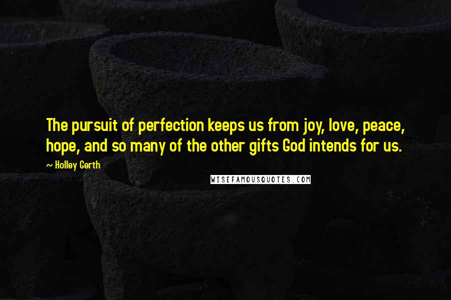 Holley Gerth Quotes: The pursuit of perfection keeps us from joy, love, peace, hope, and so many of the other gifts God intends for us.