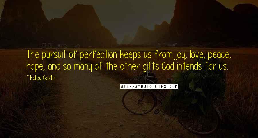 Holley Gerth Quotes: The pursuit of perfection keeps us from joy, love, peace, hope, and so many of the other gifts God intends for us.