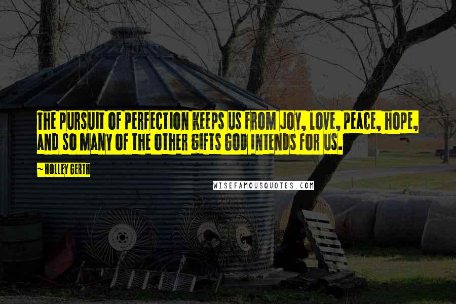 Holley Gerth Quotes: The pursuit of perfection keeps us from joy, love, peace, hope, and so many of the other gifts God intends for us.