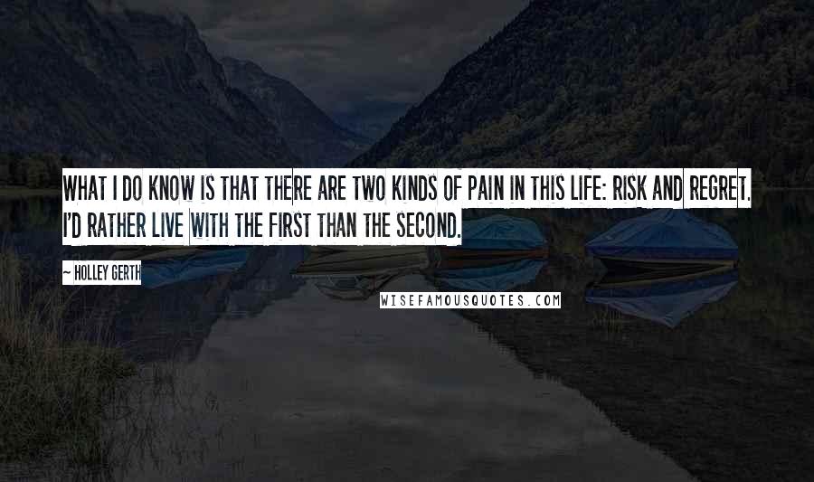 Holley Gerth Quotes: What I do know is that there are two kinds of pain in this life: risk and regret. I'd rather live with the first than the second.