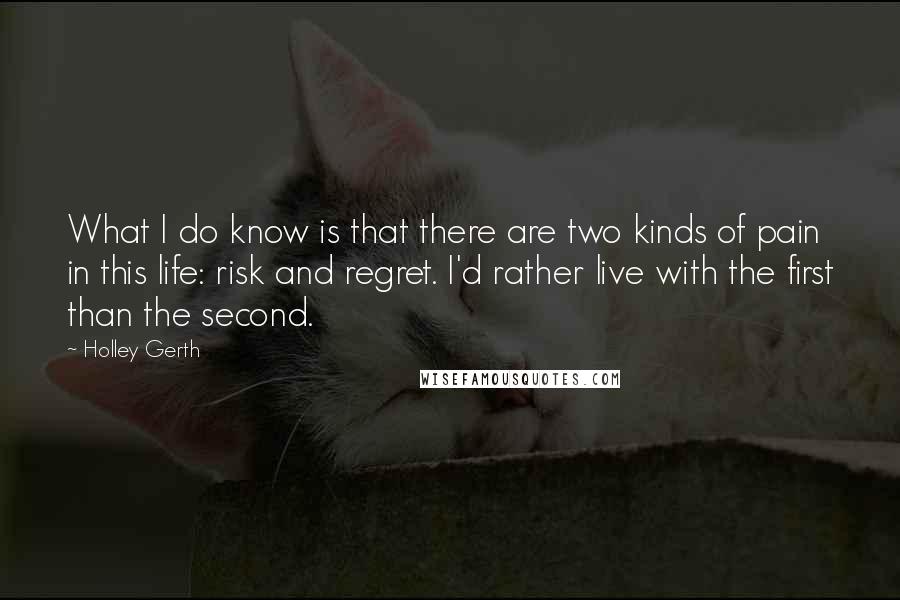 Holley Gerth Quotes: What I do know is that there are two kinds of pain in this life: risk and regret. I'd rather live with the first than the second.