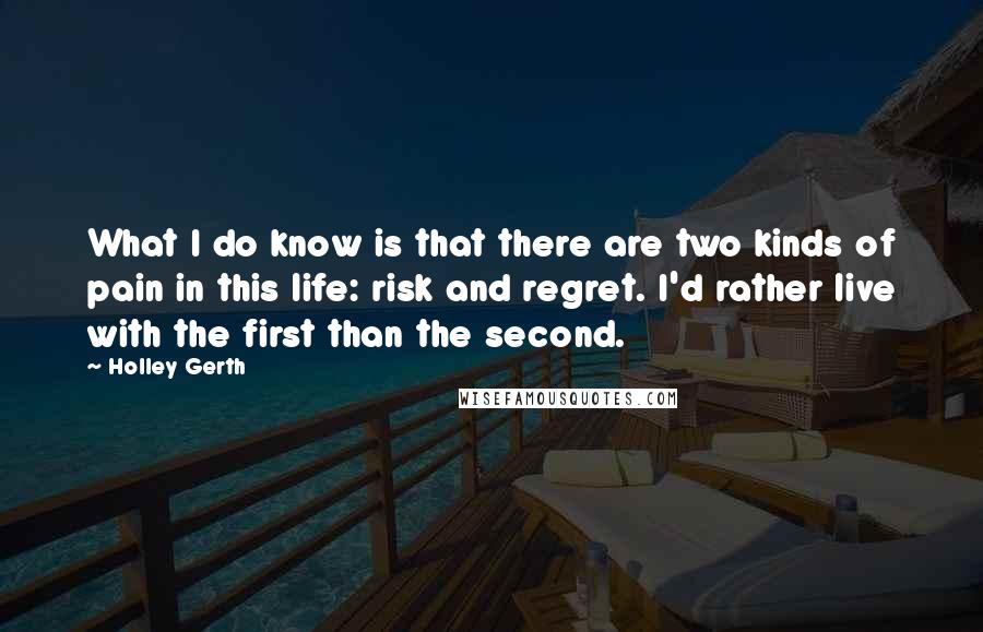 Holley Gerth Quotes: What I do know is that there are two kinds of pain in this life: risk and regret. I'd rather live with the first than the second.