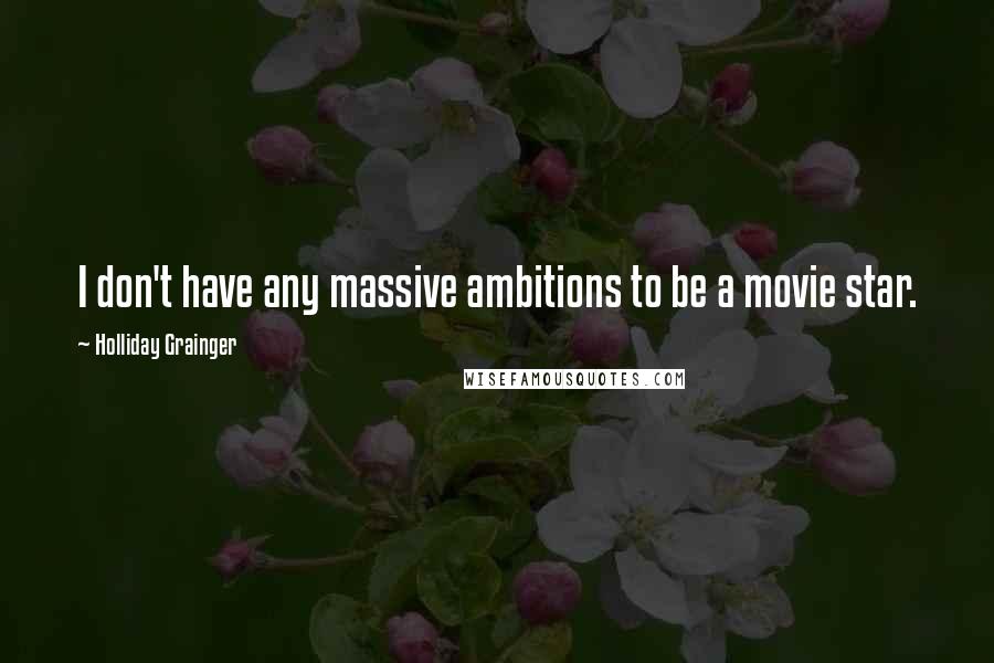 Holliday Grainger Quotes: I don't have any massive ambitions to be a movie star.