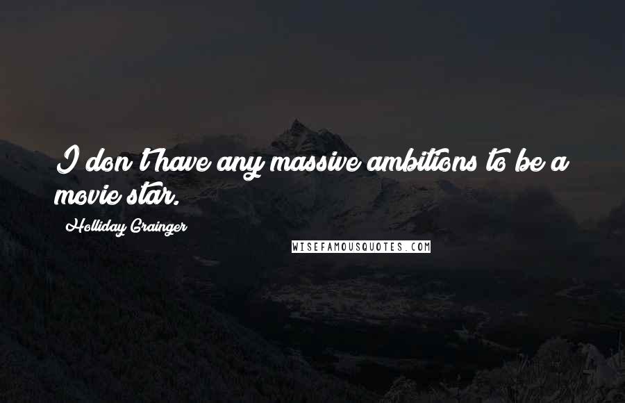Holliday Grainger Quotes: I don't have any massive ambitions to be a movie star.