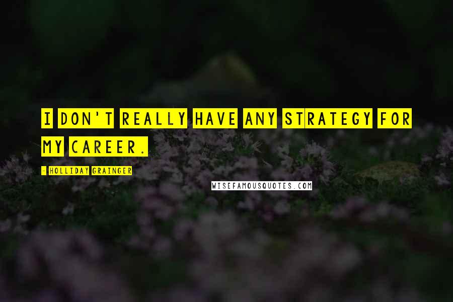 Holliday Grainger Quotes: I don't really have any strategy for my career.