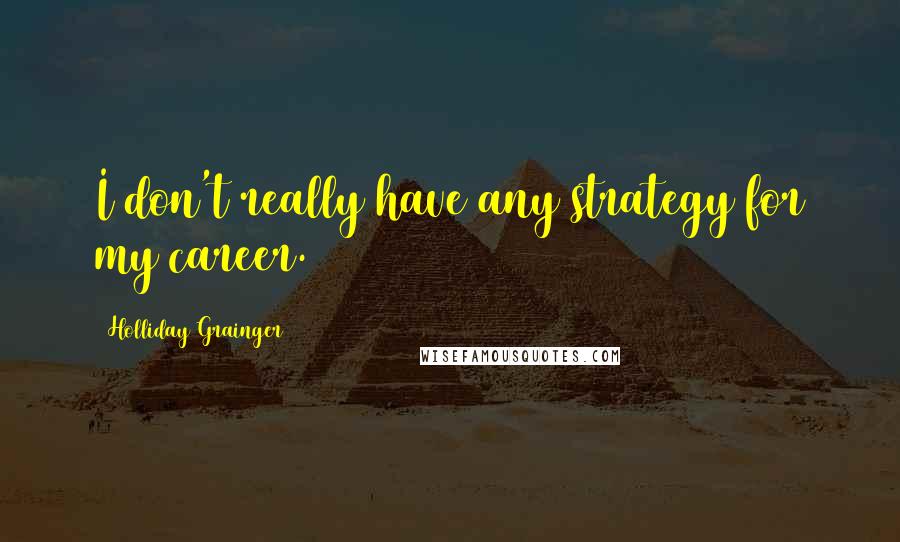 Holliday Grainger Quotes: I don't really have any strategy for my career.